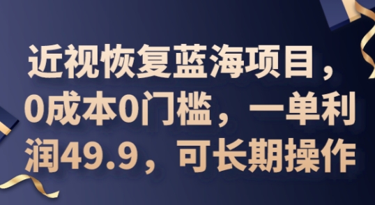 2025近视恢复蓝海项目，0成本0门槛，一单利润49.9，可长期操作-慕途网