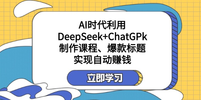 （14149期）某付费文：AI时代利用DeepSeek+ChatGPk制作课程、爆款标题，实现自动赚钱-慕途网