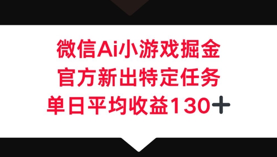 微信AI小游戏掘金，官方新出特定任务，单日平均收益130+-慕途网