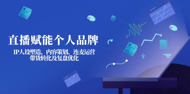 （14158期）直播赋能个人品牌：IP人设塑造、内容策划、连麦运营、带货转化及复盘优化-慕途网