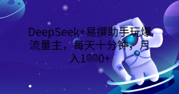 DeepSeek+易撰助手玩爆流量主，每天十分钟，月入1000+-慕途网