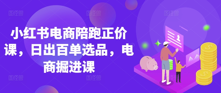 小红书电商陪跑正价课，小红书官方认证电商讲师教学，日出百单选品，电商掘进课-慕途网