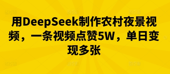 用DeepSeek制作农村夜景视频，一条视频点赞5W，单日变现多张-慕途网