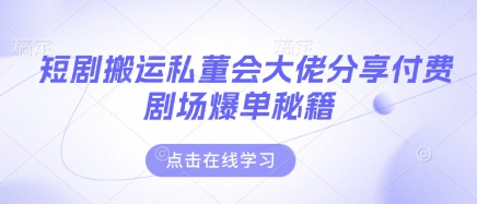 短剧搬运私董会大佬分享付费剧场爆单秘籍-慕途网