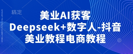 美业AI获客Deepseek+数字人-抖音美业教程电商教程-慕途网