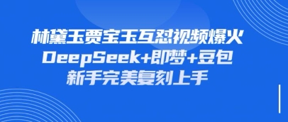 持续爆火的林黛玉贾宝玉互怼视频，比爽文还好看，利用DeepSeek+即梦+豆包就可以完美复刻-慕途网