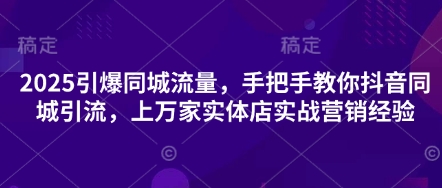 2025引爆同城流量，手把手教你抖音同城引流，上万家实体店实战营销经验-慕途网