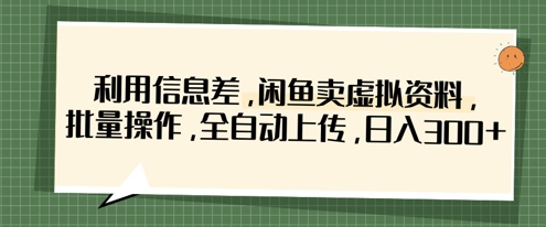 利用信息差，闲鱼卖虚拟资料，批量操作，全自动上传，日入3张-慕途网