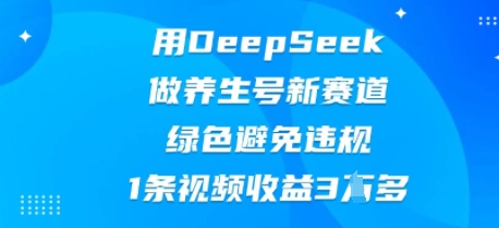 用DeepSeek做养生号新赛道，绿色避免违规，1条视频收益3W多-慕途网