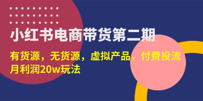 （14186期）小红书电商带货第二期，有货源，无货源，虚拟产品，付费投流，月利润20w-慕途网