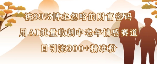 被99%博主忽略的财富密码：用AI批量收割中老年情感赛道，日引流300+精准粉-慕途网