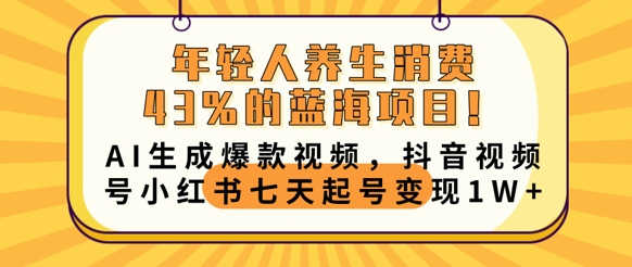 年轻人养生消费43%的蓝海项目，AI生成爆款视频，抖音视频号小红书七天起号变现1w-慕途网