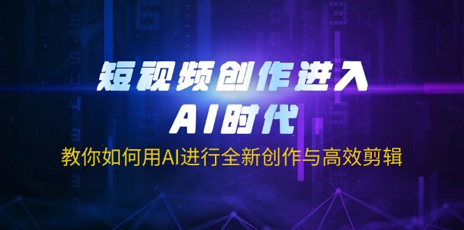 （14145期）短视频创作进入AI时代，教你如何用AI进行全新创作与高效剪辑-慕途网