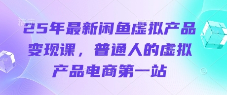 25年最新闲鱼虚拟产品变现课，普通人的虚拟产品电商第一站-慕途网