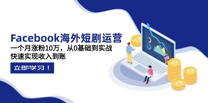 （14328期）Facebook海外短剧运营：一个月涨粉10万，从0基础到实战，快速实现收入到账-慕途网