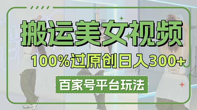 （14207期）搬运美女视频100%过原创大揭秘，百家号平台玩法，轻松日入3000+（可矩阵）-慕途网