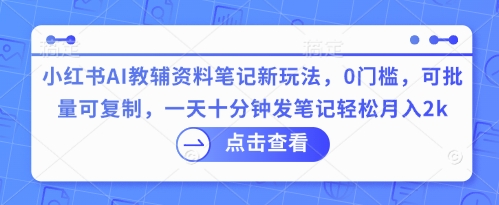 小红书AI教辅资料笔记新玩法，0门槛，可批量可复制，一天十分钟发笔记轻松月入2k-慕途网