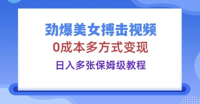 劲爆美女搏击视频，0成本多方式变现，日入多张保姆级教程-慕途网