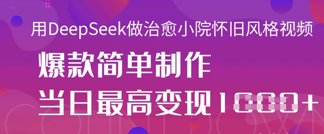 用DeepSeek做治愈小院怀旧风格视频，爆款轻松制作，当日最高变现1k-慕途网
