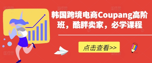 韩国跨境电商Coupang高阶班，酷胖卖家，必学课程-慕途网