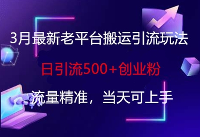 3月最新老平台搬运引流玩法，日引流500+创业粉，流量精准，当天可上手-慕途网