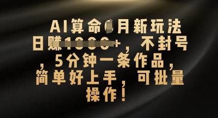 AI算命4月新玩法，日入数张，不封号，5分钟一条作品，简单好上手，可批量操作-慕途网