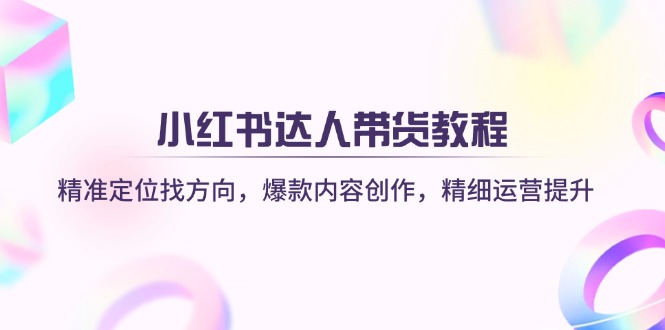 （14142期）小红书达人带货教程：精准定位找方向，爆款内容创作，精细运营提升-慕途网