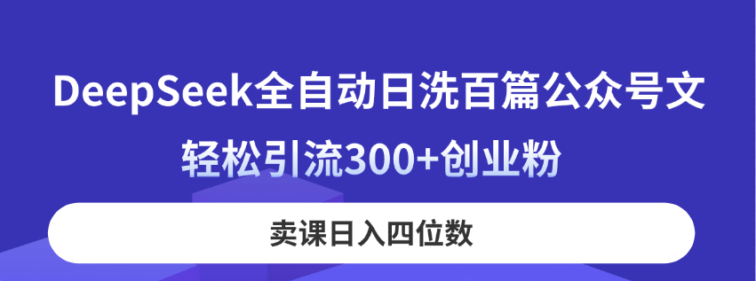 （14326期）DeepSeek全自动日洗百篇公众号文，轻松引流300+创业粉，卖课日入四位数！-慕途网