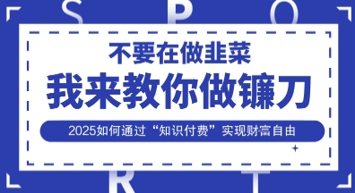 韭菜生涯终结者，我来教你做镰刀，2025如何通过“知识付费”实现财F自由【揭秘】-慕途网