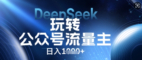 DeepSeek玩转公众号流量主，日入数张，每天几分钟，操作简单零门槛-慕途网