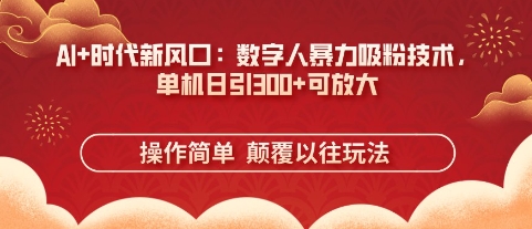 AI+时代新风口：数字人暴力吸粉技术，单机日引3张+可放大-慕途网