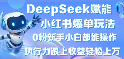 DeepSeek赋能小红书爆单玩法0粉新手小白都能操作，执行力跟上收益轻松上W，懒人勿做-慕途网