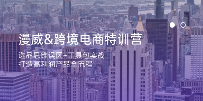 （14295期）漫威 跨境电商特训营：选品思维误区+工具包实战，打造高利润产品全流程-慕途网