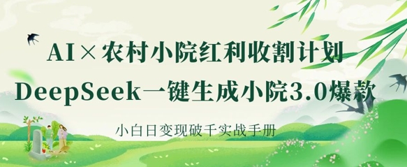 AI+农村小院红利收割：DeepSeek一键生成小院3.0爆款，小白日变现破千实战手册-慕途网