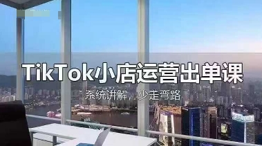 TikTok小店运营出单课，从开店选品、运营出单、发货回款，进行全流程讲解-慕途网