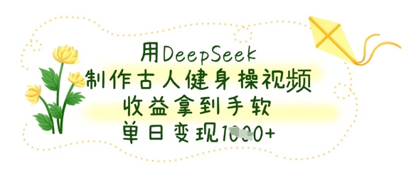 用DeepSeek制作古人健身操视频，收益拿到手软，单日变现数张-慕途网