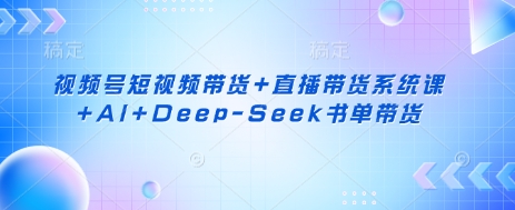 视频号短视频带货+直播带货系统课+AI+Deep-Seek书单带货-慕途网
