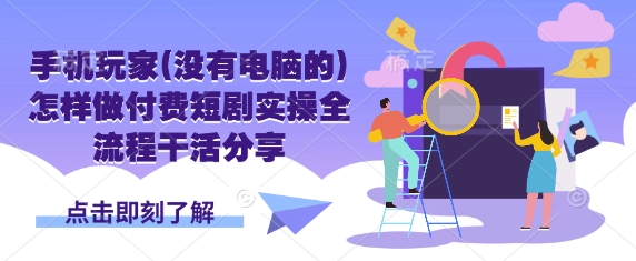手机玩家(没有电脑的)怎样做付费短剧实操全流程干活分享-慕途网
