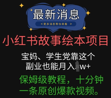 小红书故事绘本项目，宝妈、学生党靠这个副业也能月入过w+保姆级教程，十分钟一条原创爆款视频-慕途网