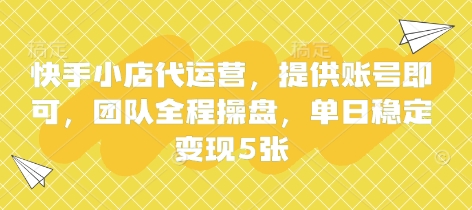 快手小店代运营，提供账号即可，团队全程操盘，单日稳定变现5张【揭秘】-慕途网