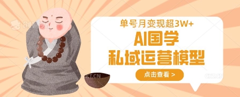 AI国学私域运营模型，单号月变现过W-慕途网