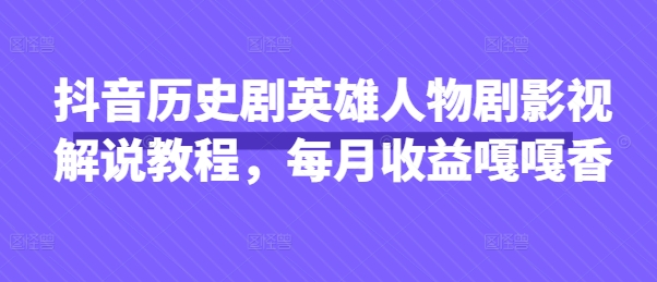 抖音历史剧英雄人物剧影视解说教程，每月收益嘎嘎香-慕途网