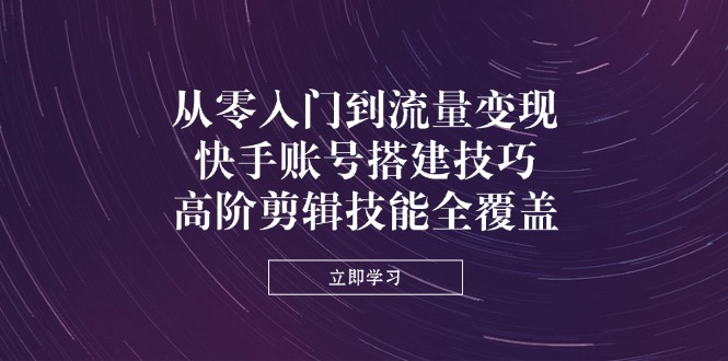 （14313期）从零入门到流量变现，快手账号搭建技巧，高阶剪辑技能全覆盖-慕途网